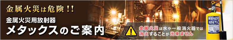 金属火災は危険!!金属火災用放射器メタックスのご案内(金属火災は水や一般消火では消火することが出来ません)